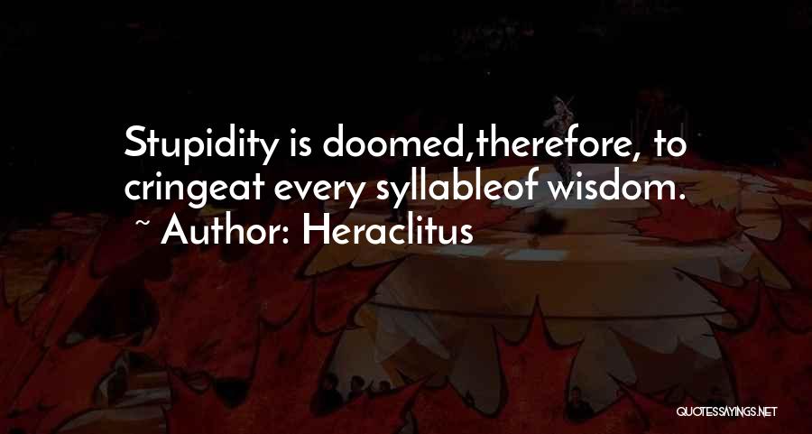 Heraclitus Quotes: Stupidity Is Doomed,therefore, To Cringeat Every Syllableof Wisdom.