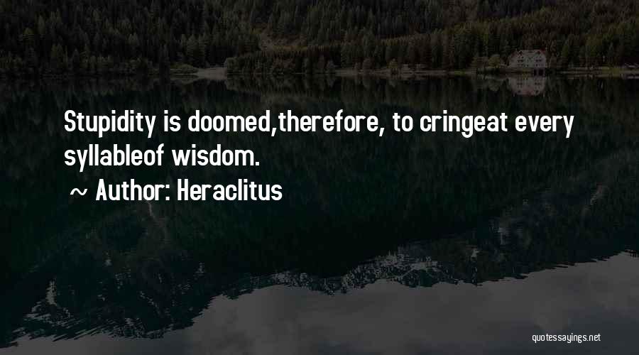 Heraclitus Quotes: Stupidity Is Doomed,therefore, To Cringeat Every Syllableof Wisdom.