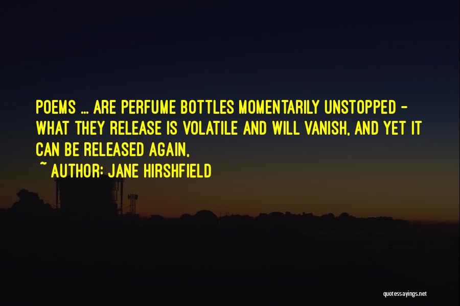 Jane Hirshfield Quotes: Poems ... Are Perfume Bottles Momentarily Unstopped - What They Release Is Volatile And Will Vanish, And Yet It Can