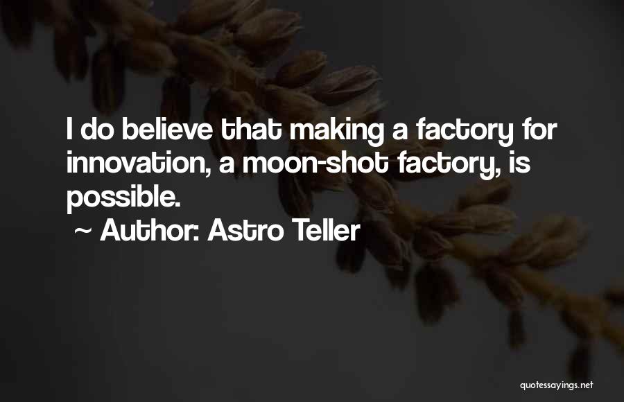 Astro Teller Quotes: I Do Believe That Making A Factory For Innovation, A Moon-shot Factory, Is Possible.