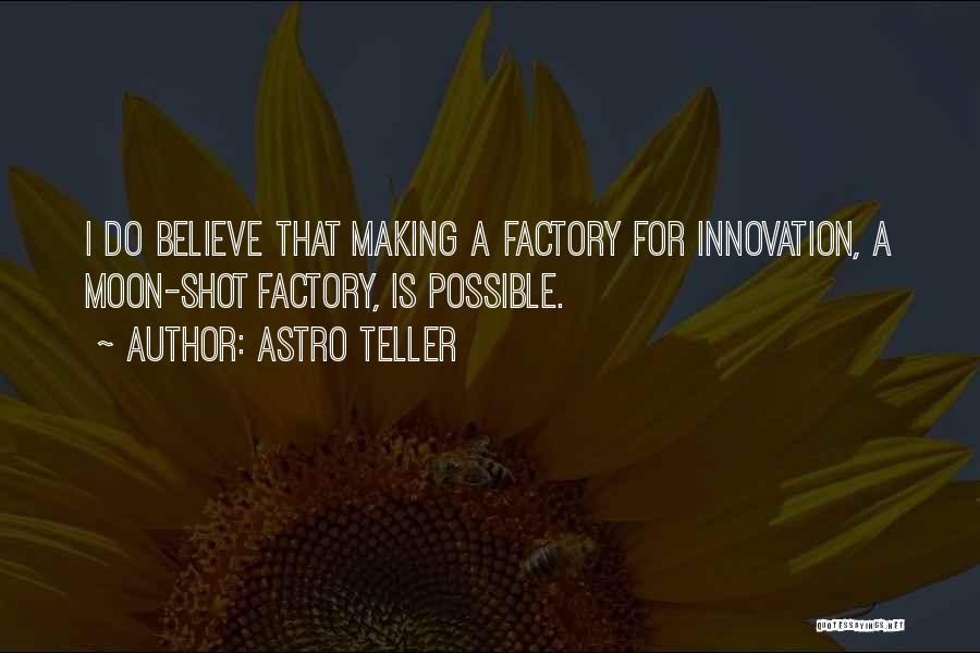 Astro Teller Quotes: I Do Believe That Making A Factory For Innovation, A Moon-shot Factory, Is Possible.
