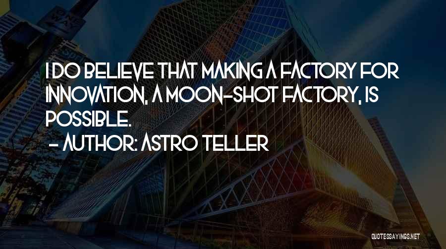 Astro Teller Quotes: I Do Believe That Making A Factory For Innovation, A Moon-shot Factory, Is Possible.
