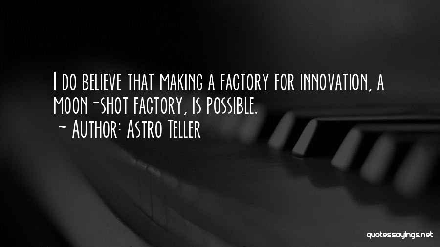 Astro Teller Quotes: I Do Believe That Making A Factory For Innovation, A Moon-shot Factory, Is Possible.