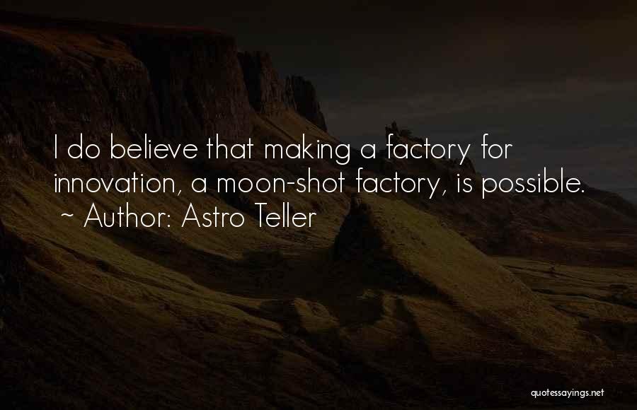Astro Teller Quotes: I Do Believe That Making A Factory For Innovation, A Moon-shot Factory, Is Possible.