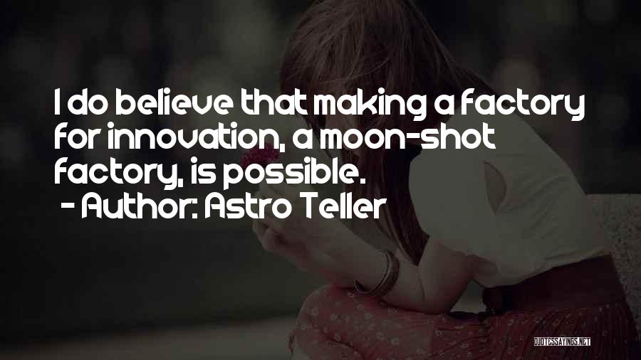 Astro Teller Quotes: I Do Believe That Making A Factory For Innovation, A Moon-shot Factory, Is Possible.