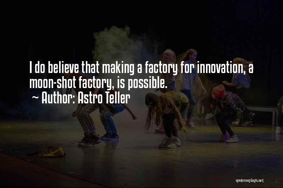 Astro Teller Quotes: I Do Believe That Making A Factory For Innovation, A Moon-shot Factory, Is Possible.