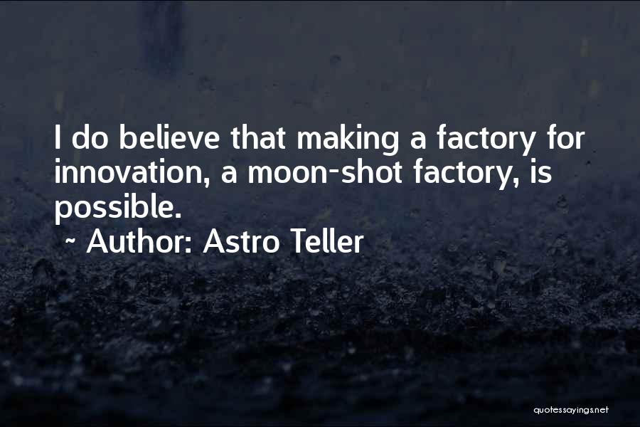 Astro Teller Quotes: I Do Believe That Making A Factory For Innovation, A Moon-shot Factory, Is Possible.
