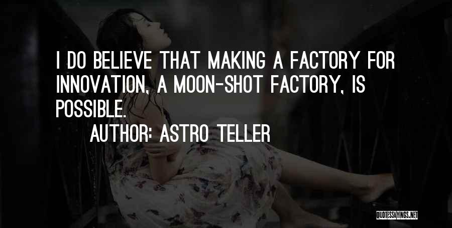 Astro Teller Quotes: I Do Believe That Making A Factory For Innovation, A Moon-shot Factory, Is Possible.