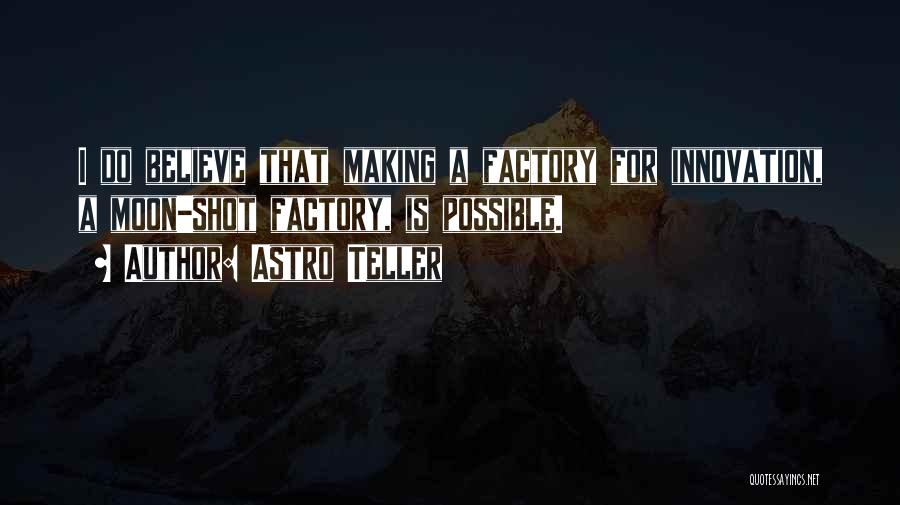 Astro Teller Quotes: I Do Believe That Making A Factory For Innovation, A Moon-shot Factory, Is Possible.