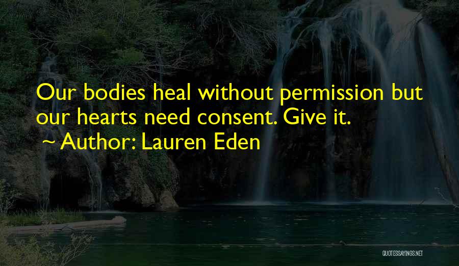 Lauren Eden Quotes: Our Bodies Heal Without Permission But Our Hearts Need Consent. Give It.