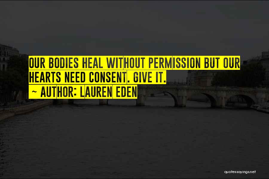 Lauren Eden Quotes: Our Bodies Heal Without Permission But Our Hearts Need Consent. Give It.