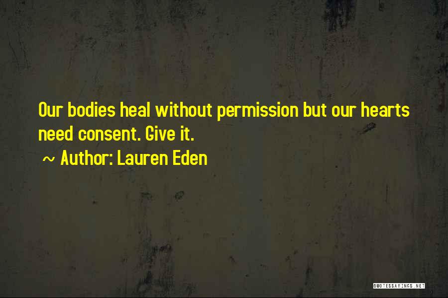 Lauren Eden Quotes: Our Bodies Heal Without Permission But Our Hearts Need Consent. Give It.