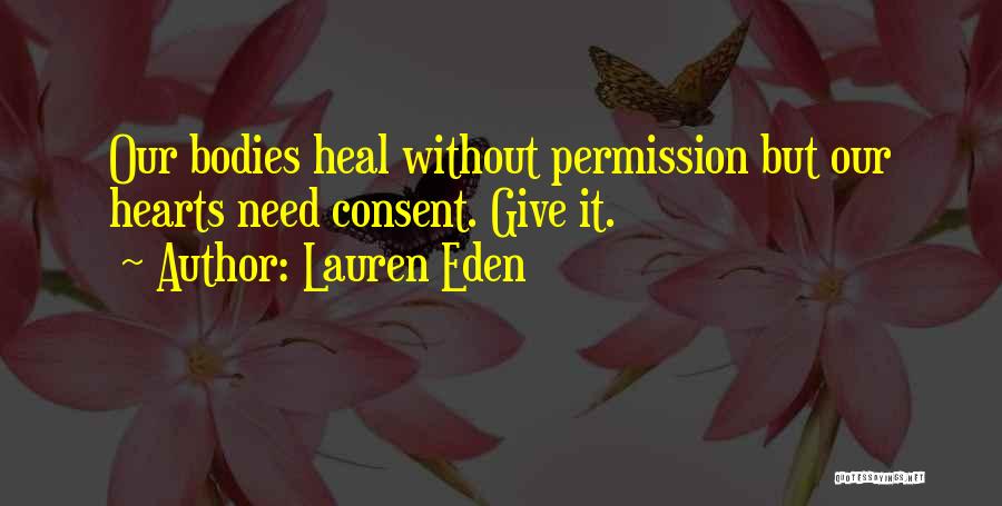 Lauren Eden Quotes: Our Bodies Heal Without Permission But Our Hearts Need Consent. Give It.