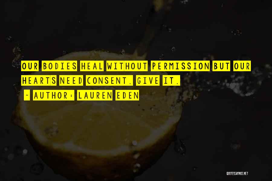 Lauren Eden Quotes: Our Bodies Heal Without Permission But Our Hearts Need Consent. Give It.