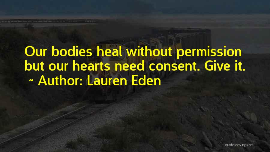 Lauren Eden Quotes: Our Bodies Heal Without Permission But Our Hearts Need Consent. Give It.