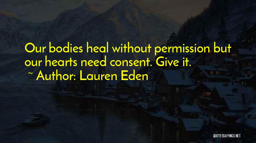 Lauren Eden Quotes: Our Bodies Heal Without Permission But Our Hearts Need Consent. Give It.