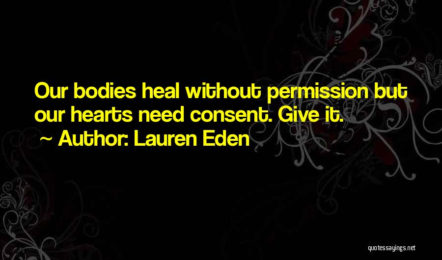 Lauren Eden Quotes: Our Bodies Heal Without Permission But Our Hearts Need Consent. Give It.