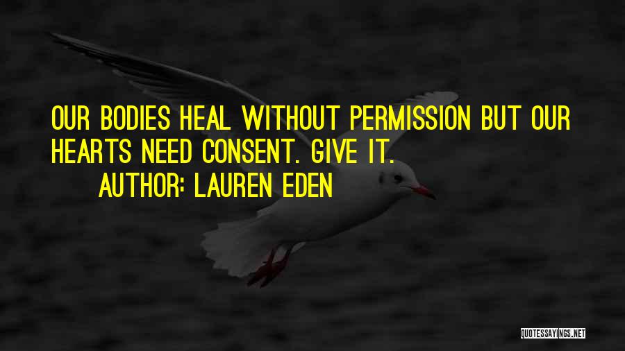 Lauren Eden Quotes: Our Bodies Heal Without Permission But Our Hearts Need Consent. Give It.