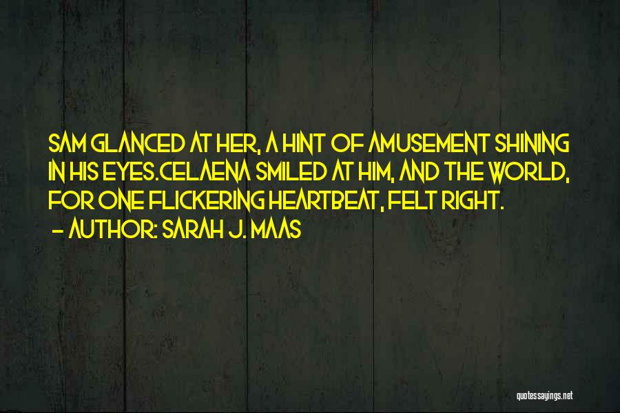 Sarah J. Maas Quotes: Sam Glanced At Her, A Hint Of Amusement Shining In His Eyes.celaena Smiled At Him, And The World, For One