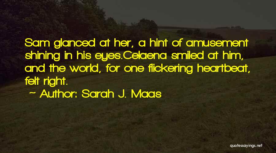 Sarah J. Maas Quotes: Sam Glanced At Her, A Hint Of Amusement Shining In His Eyes.celaena Smiled At Him, And The World, For One