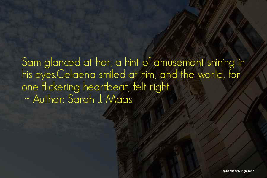 Sarah J. Maas Quotes: Sam Glanced At Her, A Hint Of Amusement Shining In His Eyes.celaena Smiled At Him, And The World, For One