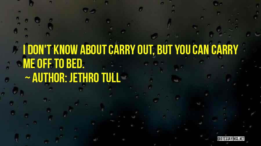 Jethro Tull Quotes: I Don't Know About Carry Out, But You Can Carry Me Off To Bed.