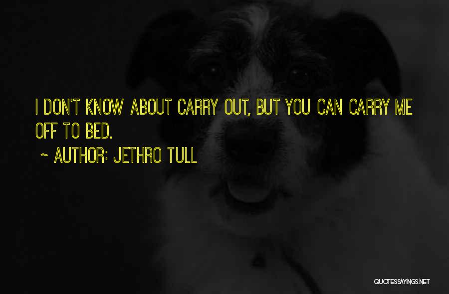 Jethro Tull Quotes: I Don't Know About Carry Out, But You Can Carry Me Off To Bed.