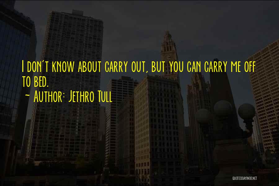 Jethro Tull Quotes: I Don't Know About Carry Out, But You Can Carry Me Off To Bed.