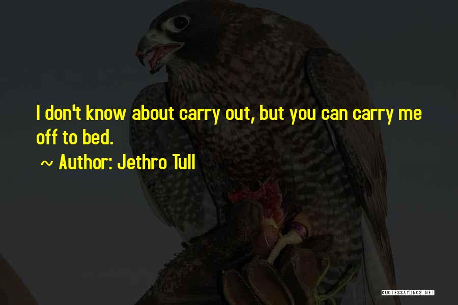 Jethro Tull Quotes: I Don't Know About Carry Out, But You Can Carry Me Off To Bed.