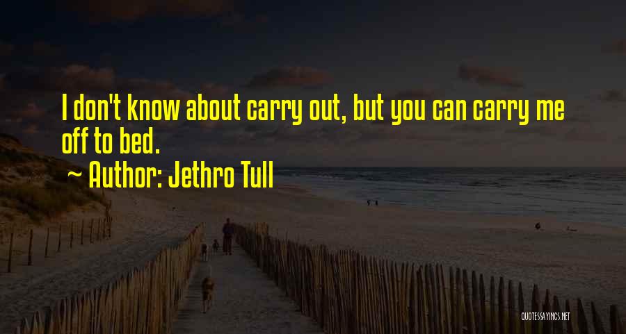 Jethro Tull Quotes: I Don't Know About Carry Out, But You Can Carry Me Off To Bed.