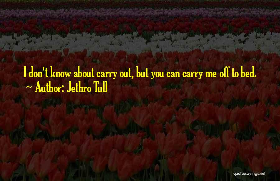 Jethro Tull Quotes: I Don't Know About Carry Out, But You Can Carry Me Off To Bed.