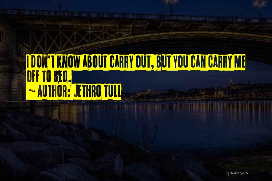 Jethro Tull Quotes: I Don't Know About Carry Out, But You Can Carry Me Off To Bed.