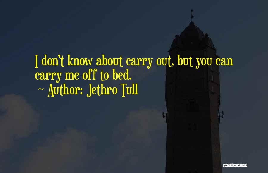 Jethro Tull Quotes: I Don't Know About Carry Out, But You Can Carry Me Off To Bed.