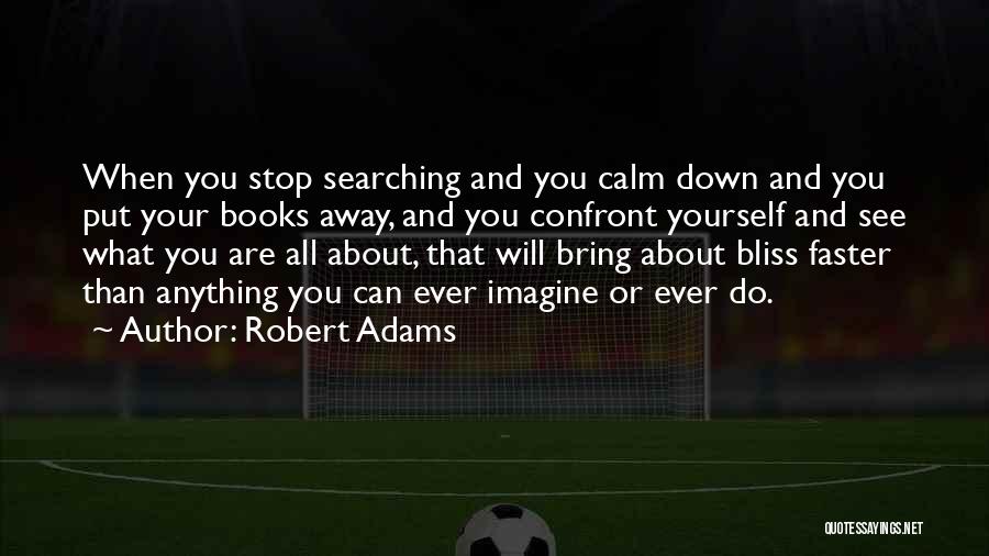 Robert Adams Quotes: When You Stop Searching And You Calm Down And You Put Your Books Away, And You Confront Yourself And See