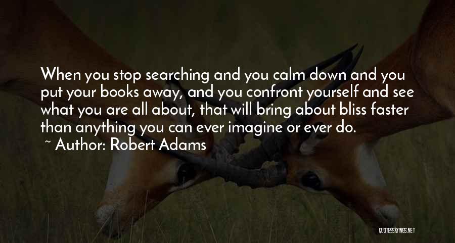 Robert Adams Quotes: When You Stop Searching And You Calm Down And You Put Your Books Away, And You Confront Yourself And See