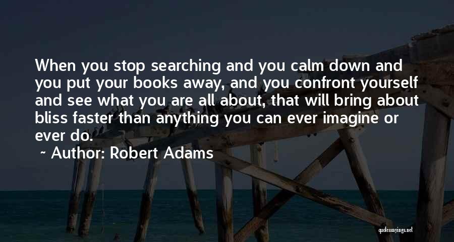 Robert Adams Quotes: When You Stop Searching And You Calm Down And You Put Your Books Away, And You Confront Yourself And See