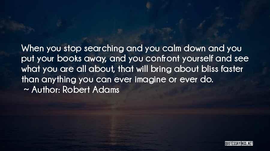 Robert Adams Quotes: When You Stop Searching And You Calm Down And You Put Your Books Away, And You Confront Yourself And See