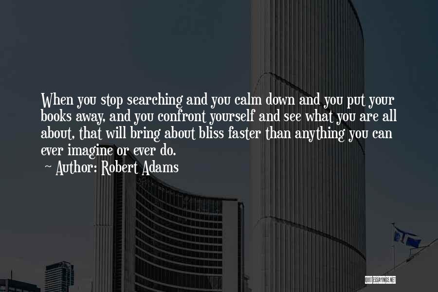 Robert Adams Quotes: When You Stop Searching And You Calm Down And You Put Your Books Away, And You Confront Yourself And See