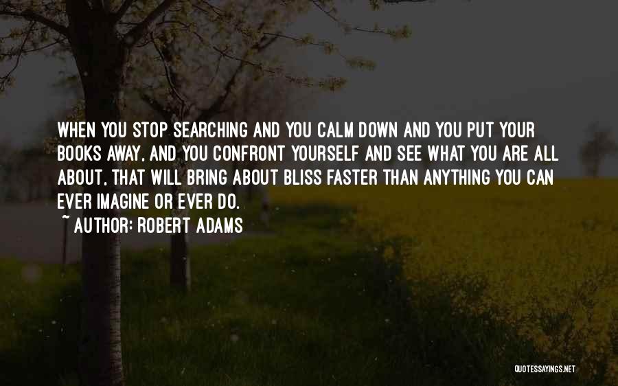Robert Adams Quotes: When You Stop Searching And You Calm Down And You Put Your Books Away, And You Confront Yourself And See