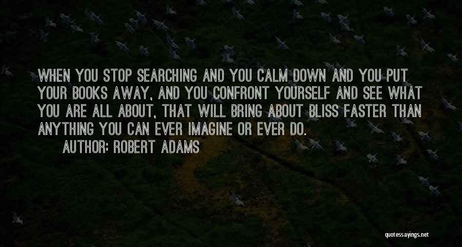 Robert Adams Quotes: When You Stop Searching And You Calm Down And You Put Your Books Away, And You Confront Yourself And See