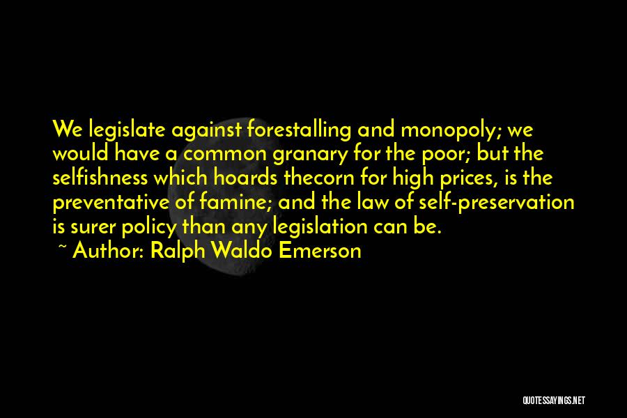 Ralph Waldo Emerson Quotes: We Legislate Against Forestalling And Monopoly; We Would Have A Common Granary For The Poor; But The Selfishness Which Hoards