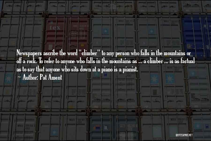 Pat Ament Quotes: Newspapers Ascribe The Word Climber To Any Person Who Falls In The Mountains Or Off A Rock. To Refer To