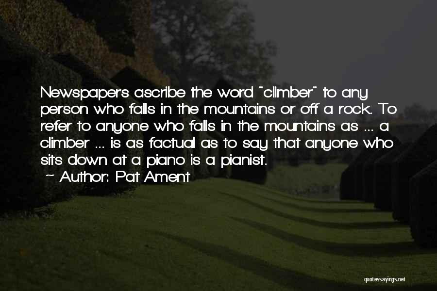 Pat Ament Quotes: Newspapers Ascribe The Word Climber To Any Person Who Falls In The Mountains Or Off A Rock. To Refer To