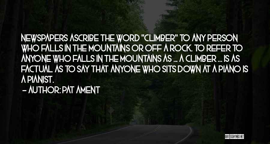 Pat Ament Quotes: Newspapers Ascribe The Word Climber To Any Person Who Falls In The Mountains Or Off A Rock. To Refer To