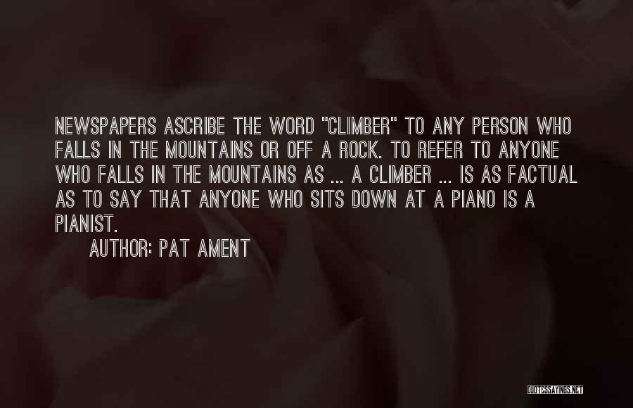Pat Ament Quotes: Newspapers Ascribe The Word Climber To Any Person Who Falls In The Mountains Or Off A Rock. To Refer To