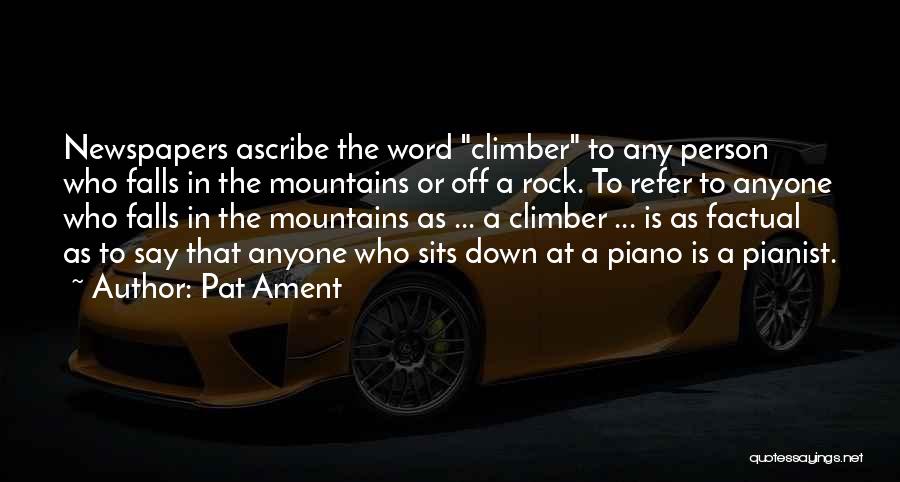 Pat Ament Quotes: Newspapers Ascribe The Word Climber To Any Person Who Falls In The Mountains Or Off A Rock. To Refer To