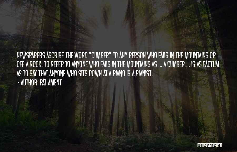 Pat Ament Quotes: Newspapers Ascribe The Word Climber To Any Person Who Falls In The Mountains Or Off A Rock. To Refer To