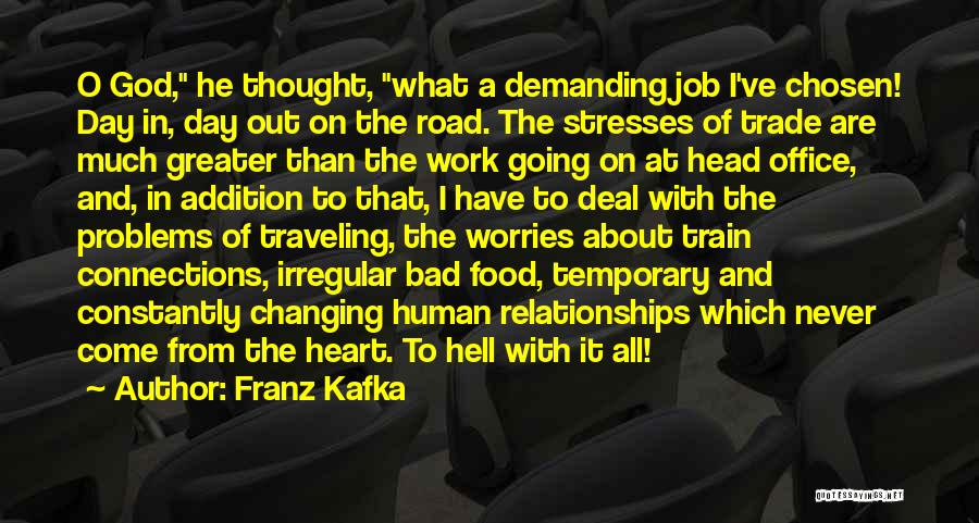 Franz Kafka Quotes: O God, He Thought, What A Demanding Job I've Chosen! Day In, Day Out On The Road. The Stresses Of