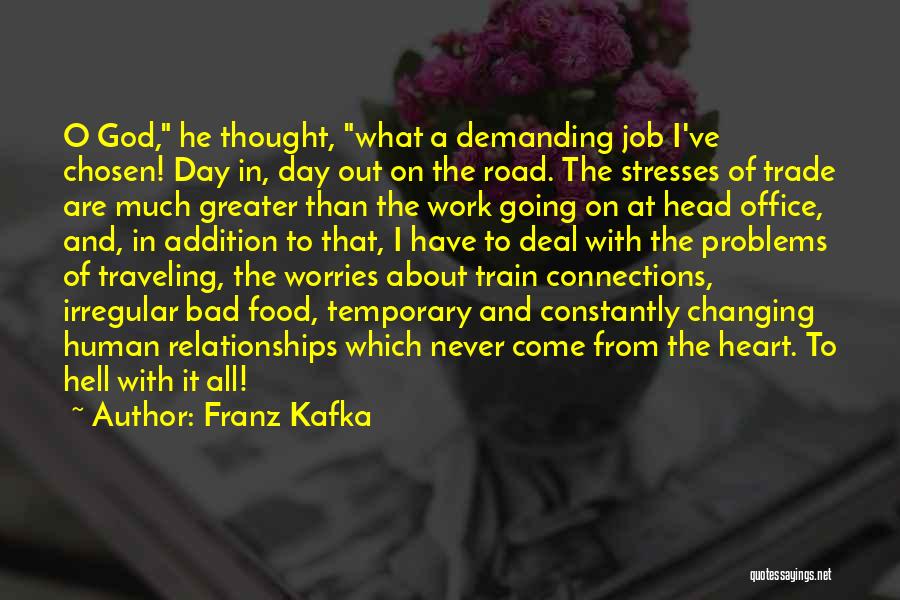 Franz Kafka Quotes: O God, He Thought, What A Demanding Job I've Chosen! Day In, Day Out On The Road. The Stresses Of