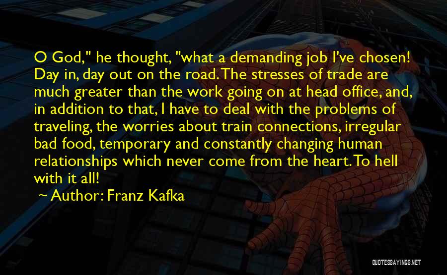 Franz Kafka Quotes: O God, He Thought, What A Demanding Job I've Chosen! Day In, Day Out On The Road. The Stresses Of